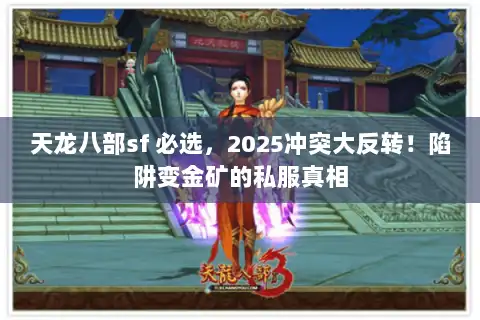 天龙八部sf 必选,2025冲突大反转!陷阱变金矿的私服真相 天龙八部sf 必选,2025冲突大反转!陷阱变金矿的私服真相