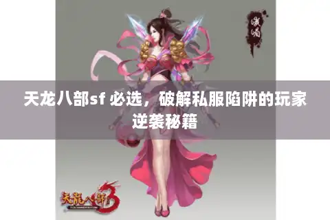 天龙八部sf 必选，破解私服陷阱的玩家逆袭秘籍