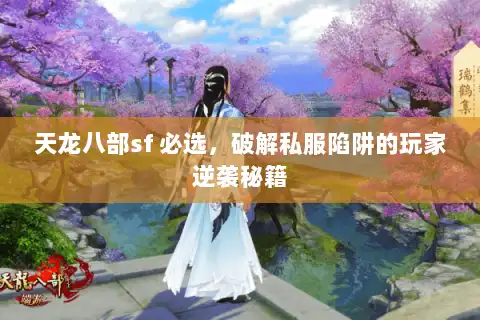 天龙八部sf 必选，破解私服陷阱的玩家逆袭秘籍