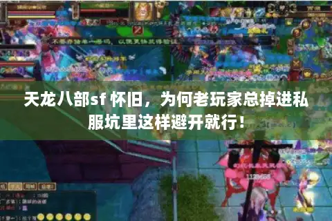 天龙八部sf 怀旧，为何老玩家总掉进私服坑里这样避开就行！