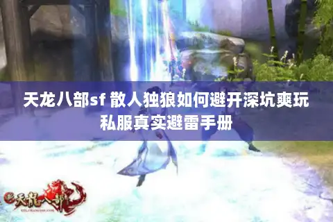 天龙八部sf 散人独狼如何避开深坑爽玩私服真实避雷手册 天龙八部sf 散人独狼如何避开深坑爽玩私服真实避雷手册