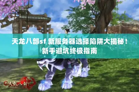 天龙八部sf 新服务器选择陷阱大揭秘！新手避坑终极指南