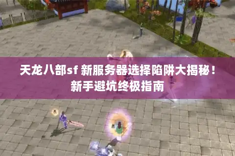 天龙八部sf 新服务器选择陷阱大揭秘！新手避坑终极指南