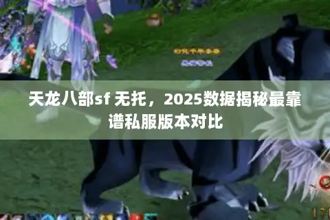 天龙八部sf 无托，2025数据揭秘最靠谱私服版本对比