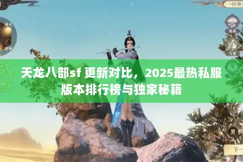 天龙八部sf 更新对比，2025最热私服版本排行榜与独家秘籍