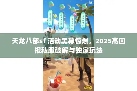 天龙八部sf 活动黑幕惊爆，2025高回报私服破解与独家玩法