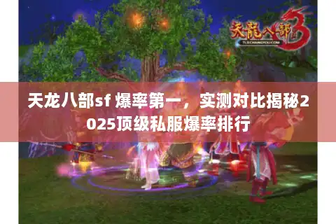 天龙八部sf 爆率第一,实测对比揭秘2025顶级私服爆率排行 天龙八部sf 爆率第一,实测对比揭秘2025顶级私服爆率排行