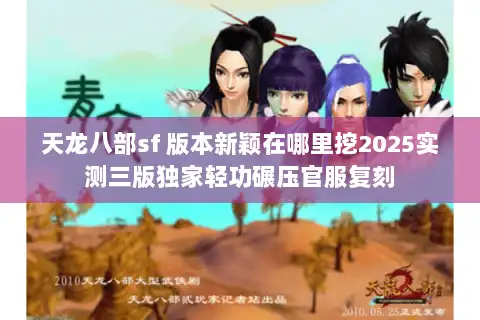 天龙八部sf 版本新颖在哪里挖2025实测三版独家轻功碾压官服复刻