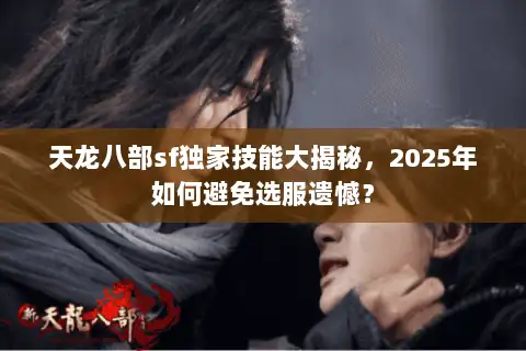 天龙八部sf独家技能大揭秘，2025年如何避免选服遗憾？
