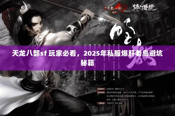 天龙八部sf 玩家必看,2025年私服爆肝老鸟避坑秘籍 天龙八部sf 玩家必看,2025年私服爆肝老鸟避坑秘籍
