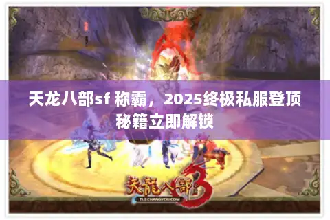 天龙八部sf 称霸，2025终极私服登顶秘籍立即解锁
