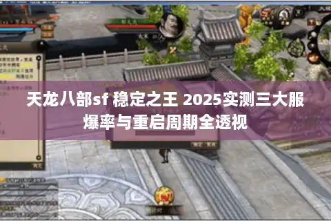 天龙八部sf 稳定之王 2025实测三大服爆率与重启周期全透视 天龙八部sf 稳定之王 2025实测三大服爆率与重启周期全透视