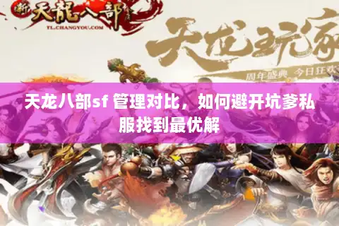 天龙八部sf 管理对比,如何避开坑爹私服找到最优解 天龙八部sf 管理对比,如何避开坑爹私服找到最优解