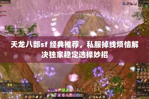 天龙八部sf 经典推荐，私服掉线烦恼解决独家稳定选择妙招