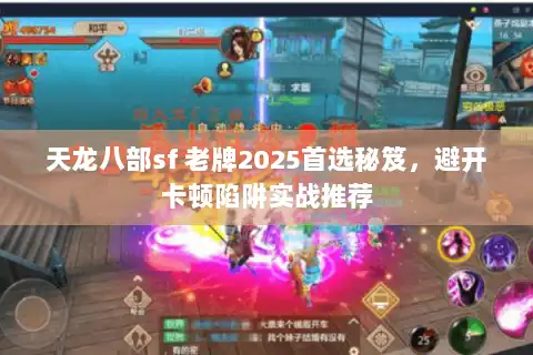 天龙八部sf 老牌2025首选秘笈,避开卡顿陷阱实战推荐 天龙八部sf 老牌2025首选秘笈,避开卡顿陷阱实战推荐