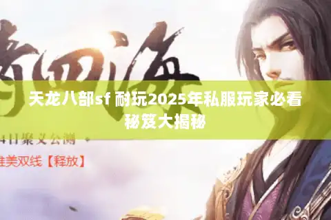 天龙八部sf 耐玩2025年私服玩家必看秘笈大揭秘