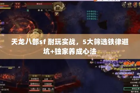 天龙八部sf 耐玩实战，5大筛选铁律避坑+独家养成心法