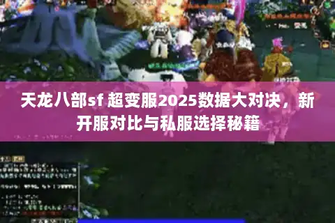 天龙八部sf 超变服2025数据大对决，新开服对比与私服选择秘籍