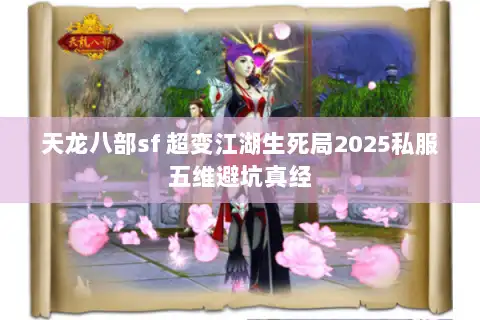 天龙八部sf 超变江湖生死局2025私服五维避坑真经 天龙八部sf 超变江湖生死局2025私服五维避坑真经