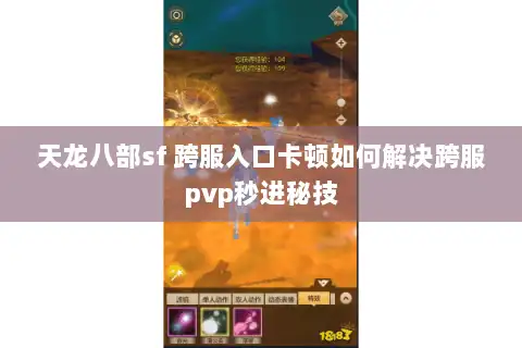 天龙八部sf 跨服入口卡顿如何解决跨服pvp秒进秘技 天龙八部sf 跨服入口卡顿如何解决跨服pvp秒进秘技