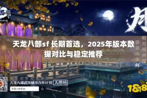 天龙八部sf 长期首选，2025年版本数据对比与稳定推荐