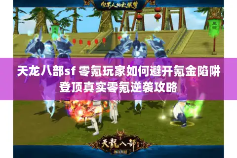 天龙八部sf 零氪玩家如何避开氪金陷阱登顶真实零氪逆袭攻略