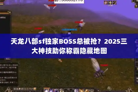 天龙八部sf独家BOSS总被抢？2025三大神技助你称霸隐藏地图