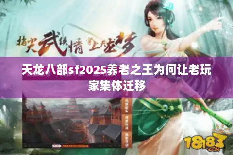 天龙八部sf2025养老之王为何让老玩家集体迁移