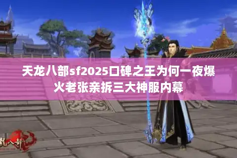 天龙八部sf2025口碑之王为何一夜爆火老张亲拆三大神服内幕