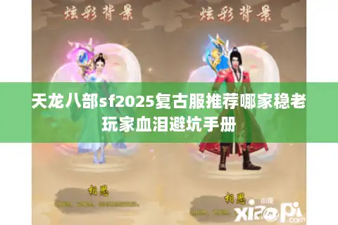 天龙八部sf2025复古服推荐哪家稳老玩家血泪避坑手册