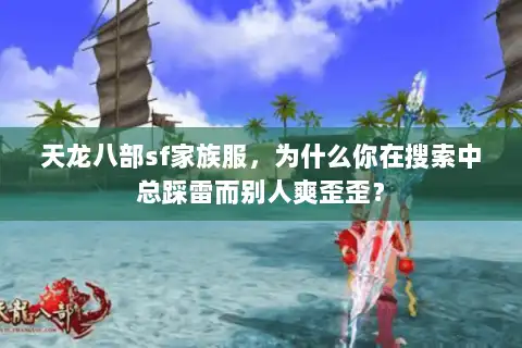 天龙八部sf家族服，为什么你在搜索中总踩雷而别人爽歪歪？