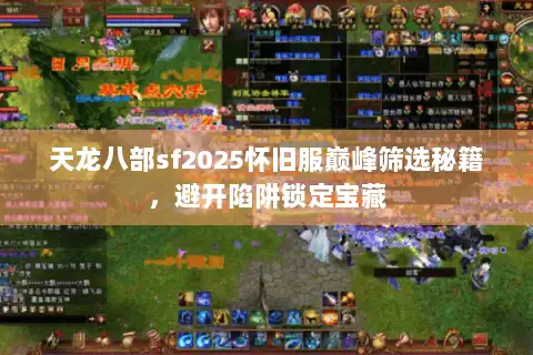天龙八部sf2025怀旧服巅峰筛选秘籍，避开陷阱锁定宝藏