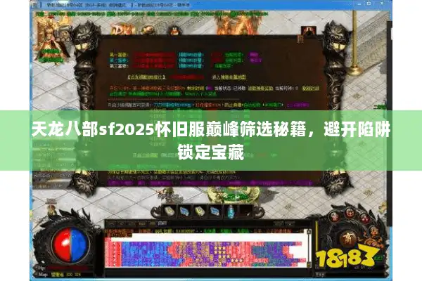 天龙八部sf2025怀旧服巅峰筛选秘籍，避开陷阱锁定宝藏