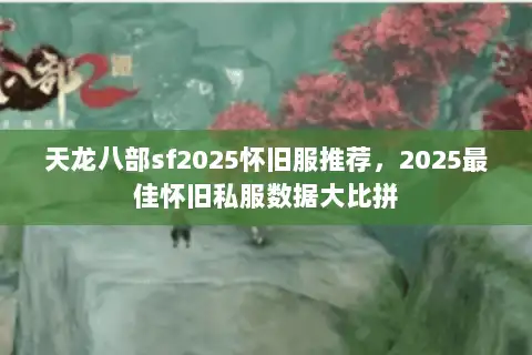 天龙八部sf2025怀旧服推荐，2025最佳怀旧私服数据大比拼