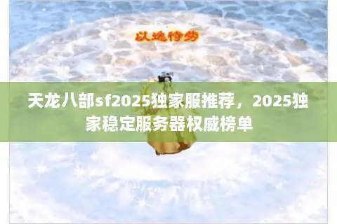 天龙八部sf2025独家服推荐，2025独家稳定服务器权威榜单