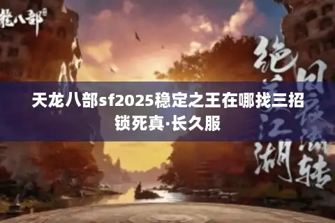 天龙八部sf2025稳定之王在哪找三招锁死真·长久服