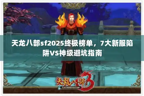 天龙八部sf2025终极榜单,7大新服陷阱VS神级避坑指南 天龙八部sf2025终极榜单,7大新服陷阱VS神级避坑指南
