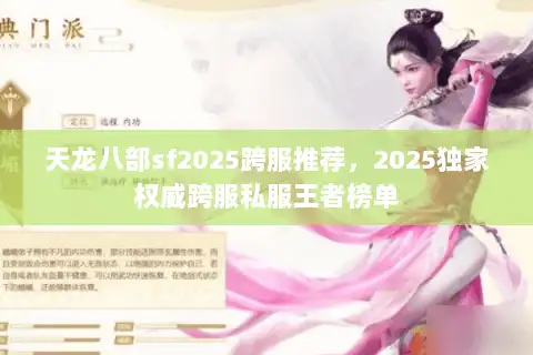 天龙八部sf2025跨服推荐,2025独家权威跨服私服王者榜单 天龙八部sf2025跨服推荐,2025独家权威跨服私服王者榜单