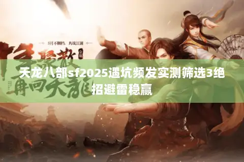 天龙八部sf2025遇坑频发实测筛选3绝招避雷稳赢