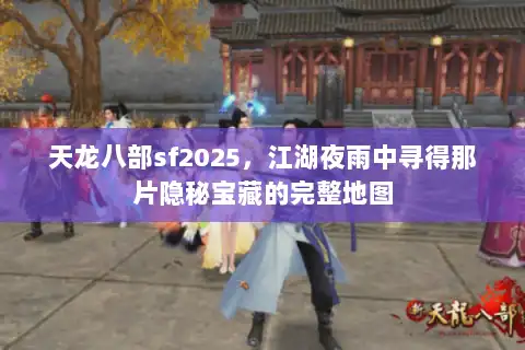 天龙八部sf2025，江湖夜雨中寻得那片隐秘宝藏的完整地图