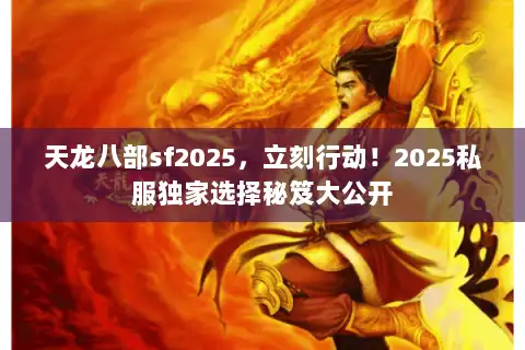 天龙八部sf2025，立刻行动！2025私服独家选择秘笈大公开