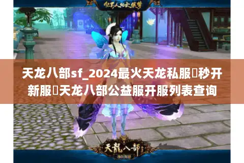 天龙八部sf_2024最火天龙私服▶秒开新服◀天龙八部公益服开服列表查询
