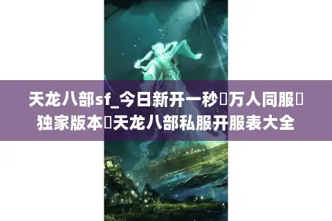 天龙八部sf_今日新开一秒▷万人同服▷独家版本◁天龙八部私服开服表大全