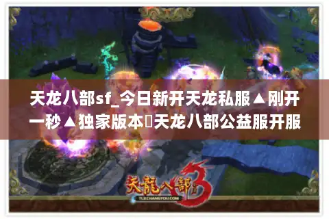 天龙八部sf_今日新开天龙私服▲刚开一秒▲独家版本◁天龙八部公益服开服列表◁