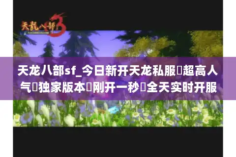 天龙八部sf_今日新开天龙私服▷超高人气▷独家版本◁刚开一秒◁全天实时开服表 天龙八部sf_今日新开天龙私服▷超高人气▷独家版本◁刚开一秒◁全天实时开服表