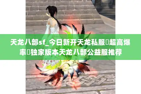 天龙八部sf_今日新开天龙私服▷超高爆率◁独家版本天龙八部公益服推荐