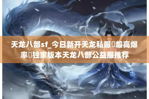天龙八部sf_今日新开天龙私服▷超高爆率◁独家版本天龙八部公益服推荐
