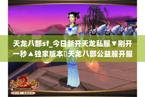 天龙八部sf_今日新开天龙私服▼刚开一秒▲独家版本◀天龙八部公益服开服大全▶