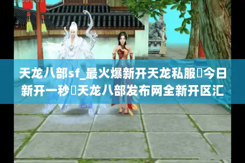 天龙八部sf_最火爆新开天龙私服▶今日新开一秒◀天龙八部发布网全新开区汇总 天龙八部sf_最火爆新开天龙私服▶今日新开一秒◀天龙八部发布网全新开区汇总
