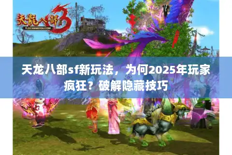 天龙八部sf新玩法，为何2025年玩家疯狂？破解隐藏技巧